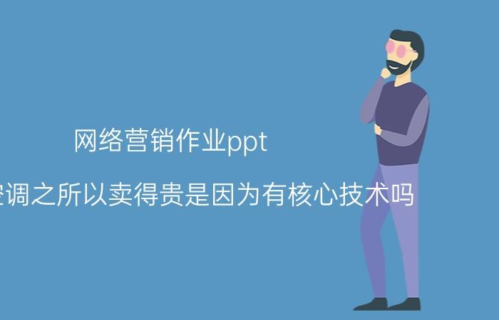 网络营销作业ppt 格力空调之所以卖得贵是因为有核心技术吗？